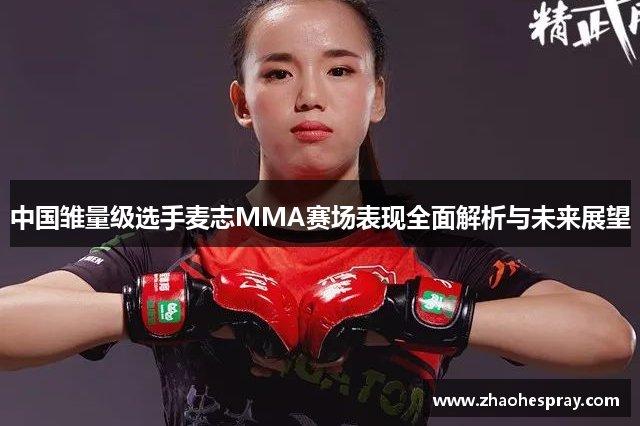 中国雏量级选手麦志MMA赛场表现全面解析与未来展望