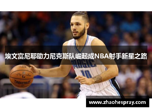 埃文富尼耶助力尼克斯队崛起成NBA射手新星之路