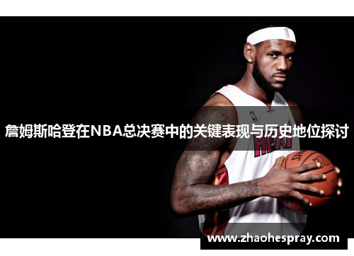 詹姆斯哈登在NBA总决赛中的关键表现与历史地位探讨