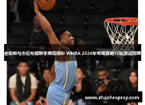 史密斯与杰伦布朗联手展现精彩 WNBA 2024年常规赛第15轮激战回顾